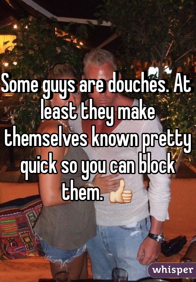 Some guys are douches. At least they make themselves known pretty quick so you can block them. 👍