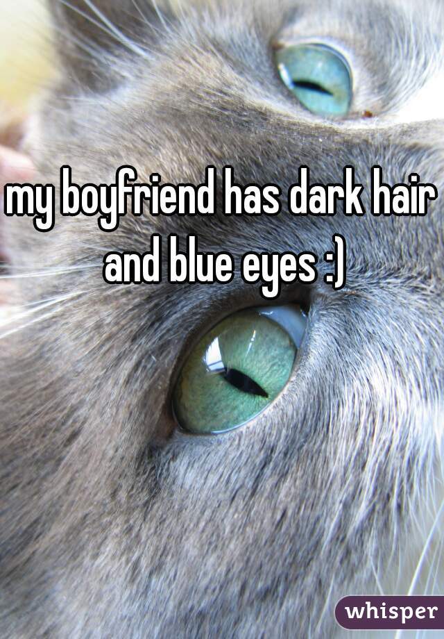 my boyfriend has dark hair and blue eyes :)