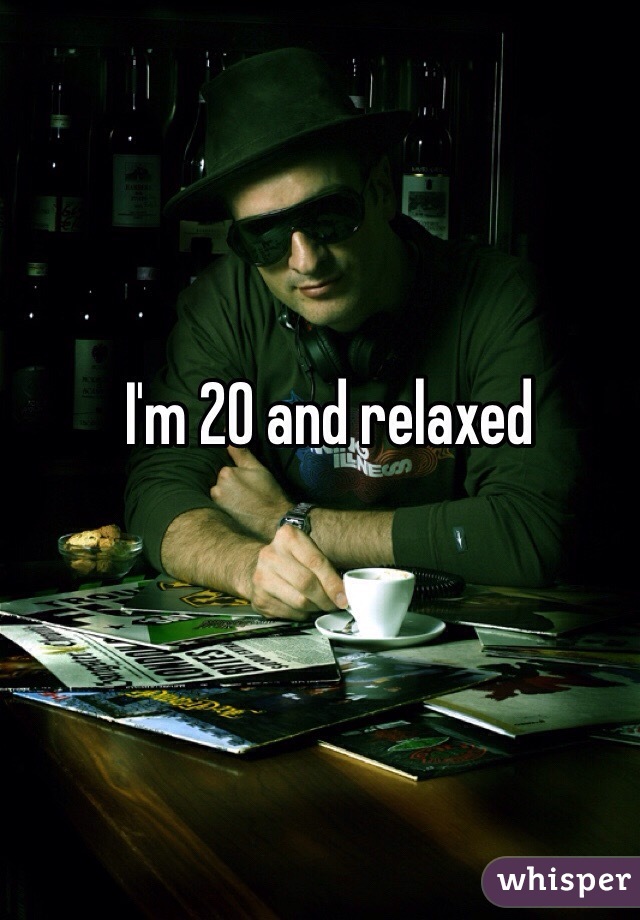 I'm 20 and relaxed 