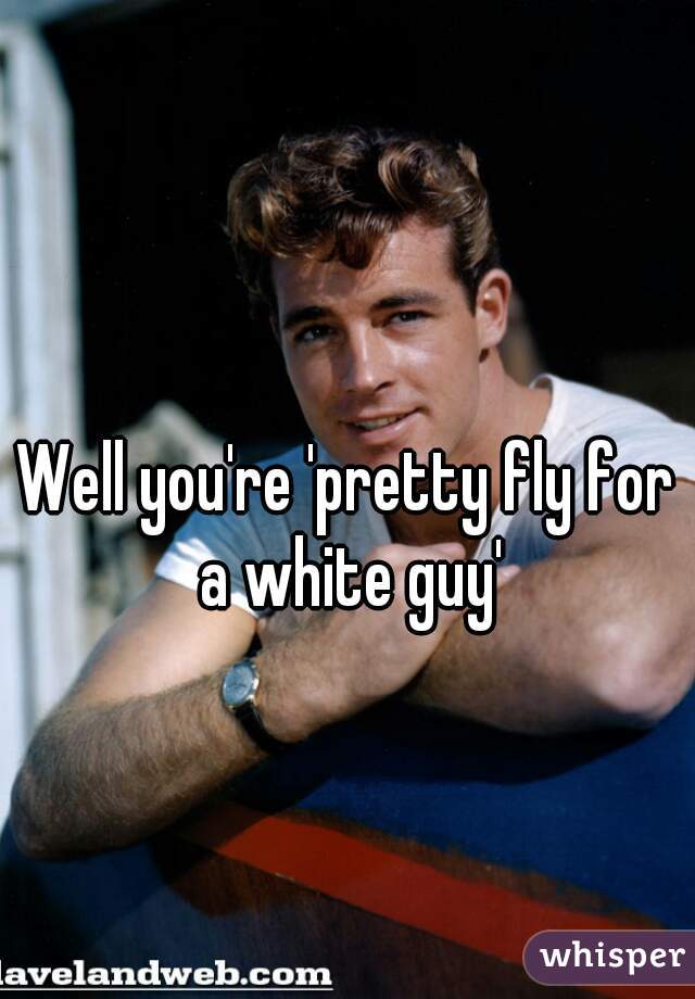 Well you're 'pretty fly for a white guy'