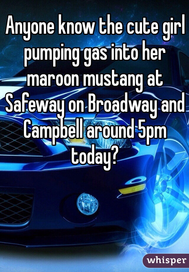 Anyone know the cute girl pumping gas into her maroon mustang at Safeway on Broadway and Campbell around 5pm today?