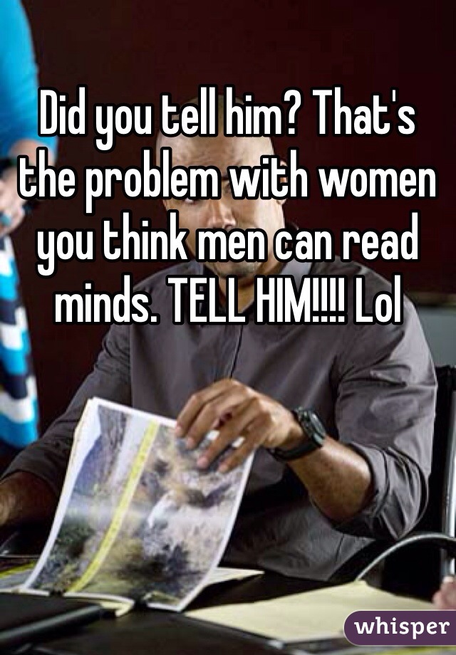 Did you tell him? That's the problem with women you think men can read minds. TELL HIM!!!! Lol