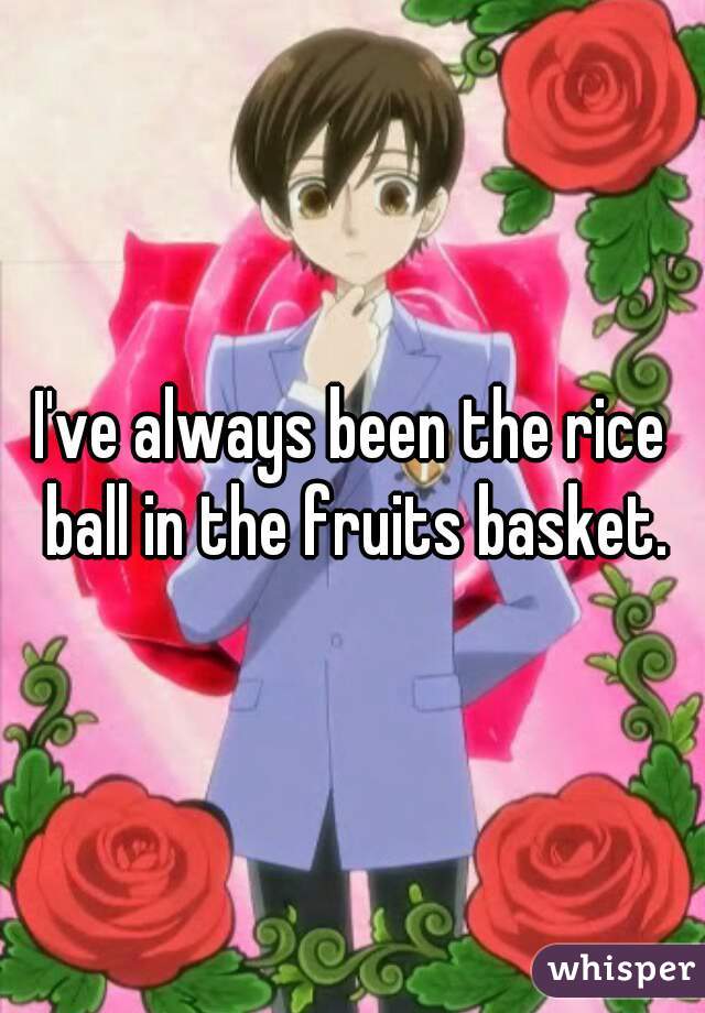 I've always been the rice ball in the fruits basket.