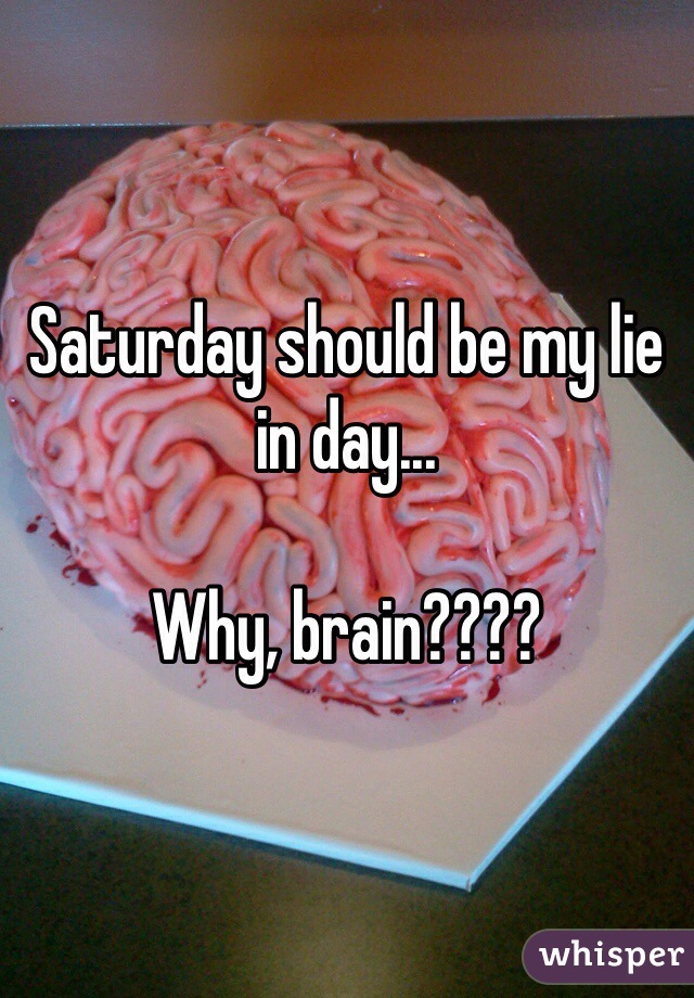 Saturday should be my lie in day...

Why, brain????