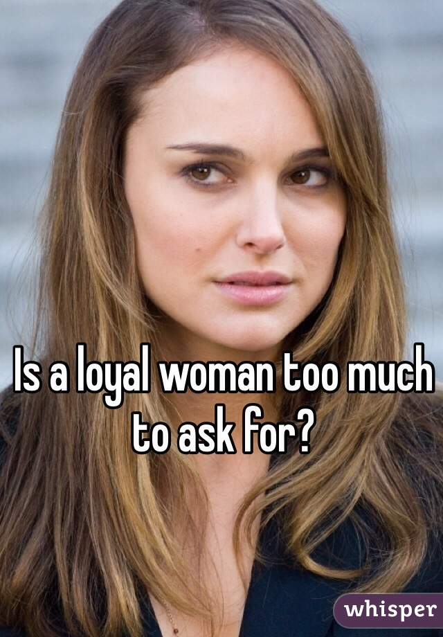 Is a loyal woman too much to ask for?