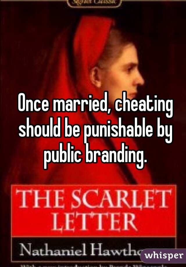 Once married, cheating should be punishable by public branding.