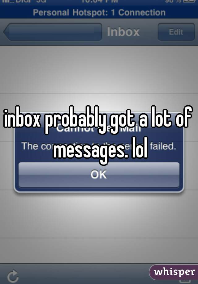 inbox probably got a lot of messages. lol