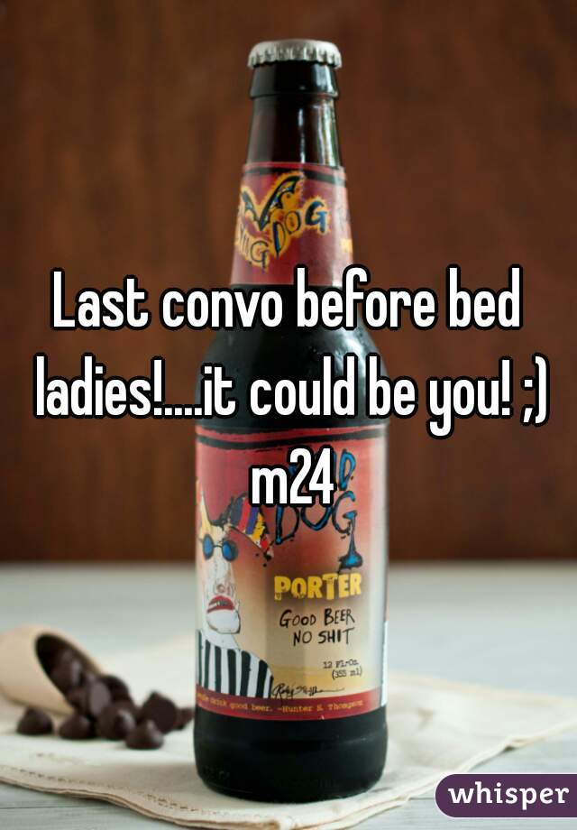 Last convo before bed ladies!....it could be you! ;) m24