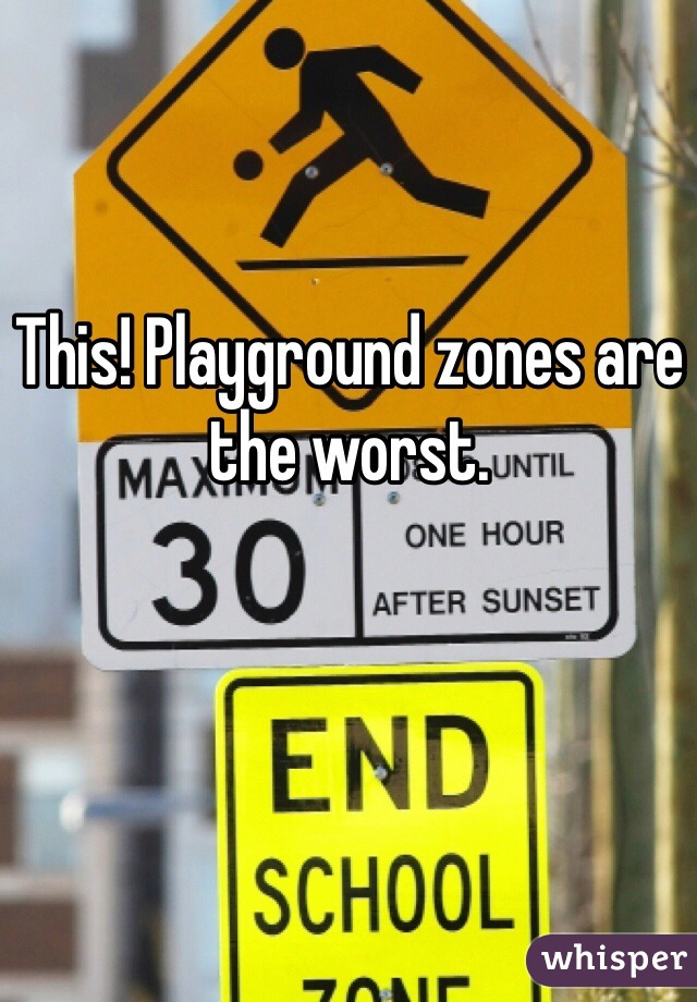 This! Playground zones are the worst. 