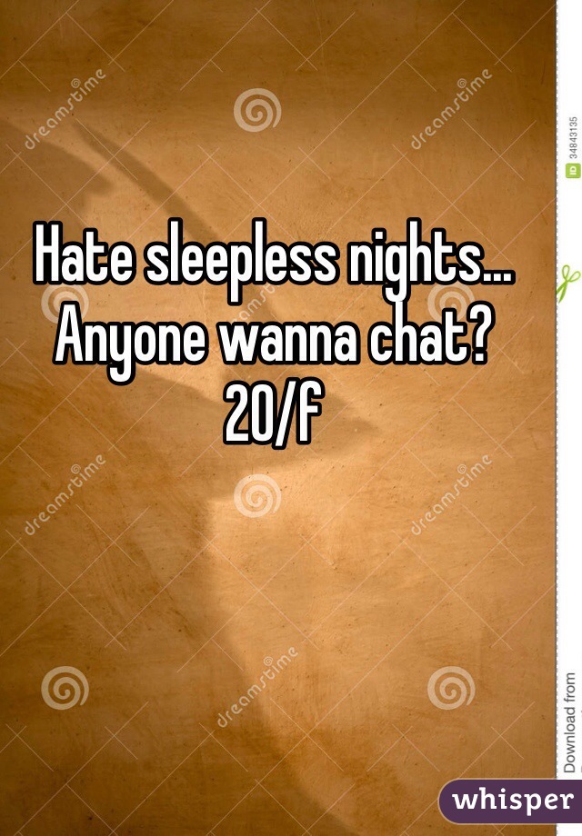Hate sleepless nights... Anyone wanna chat? 
20/f