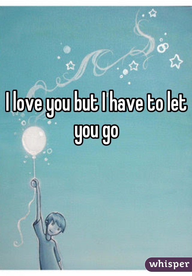 I love you but I have to let you go