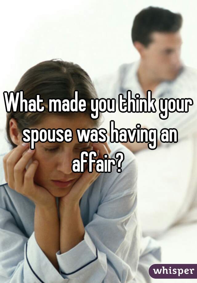 What made you think your spouse was having an affair? 
