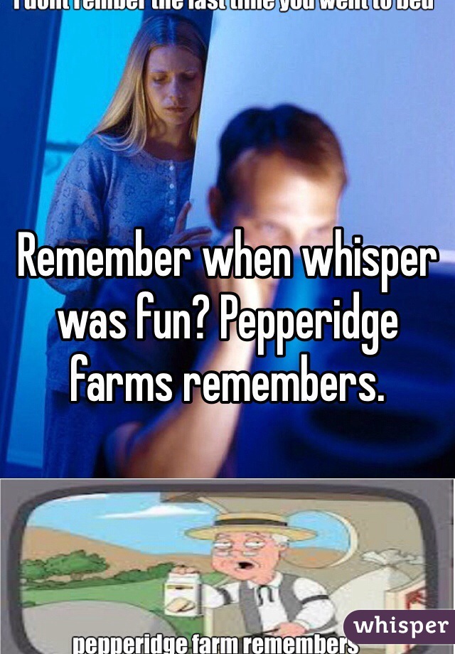 Remember when whisper was fun? Pepperidge farms remembers. 