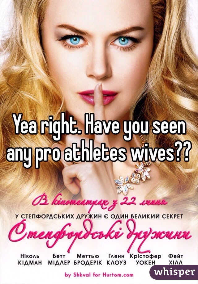 Yea right. Have you seen any pro athletes wives??