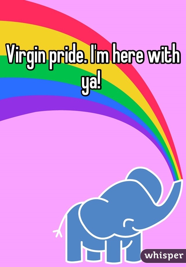 Virgin pride. I'm here with ya! 