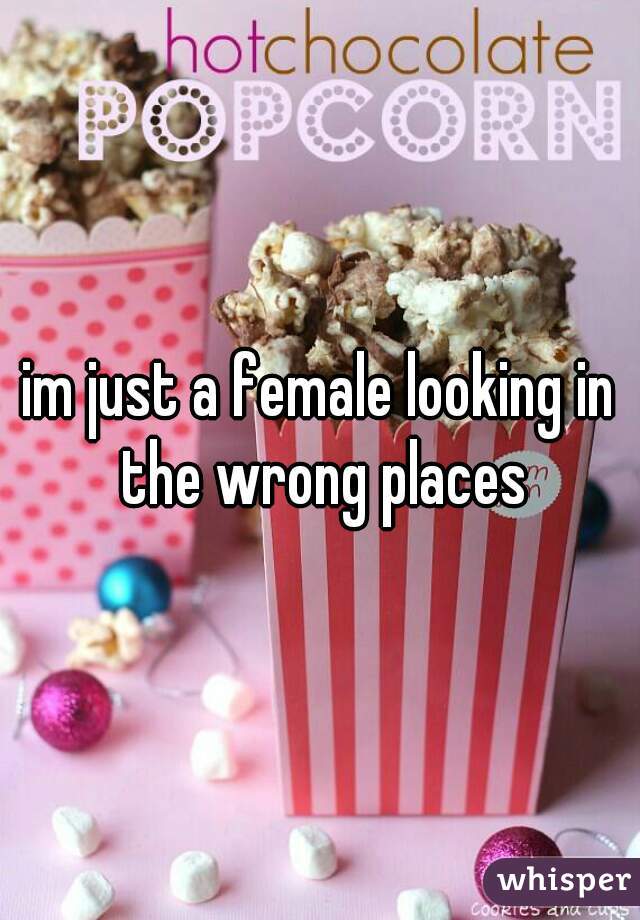 im just a female looking in the wrong places
