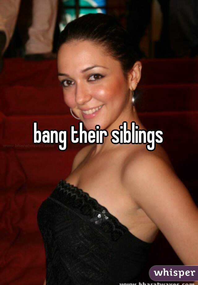 bang their siblings