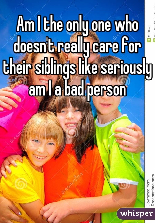 Am I the only one who doesn't really care for their siblings like seriously am I a bad person
