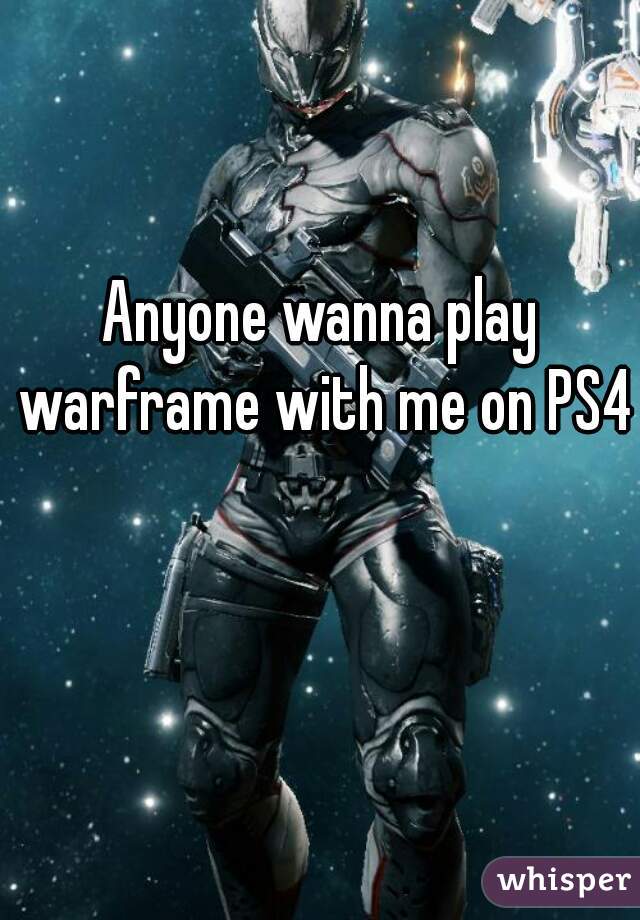 Anyone wanna play warframe with me on PS4
