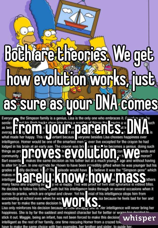 Both are theories. We get how evolution works, just as sure as your DNA comes from your parents. DNA proves evolution, we barely know how mass works.
