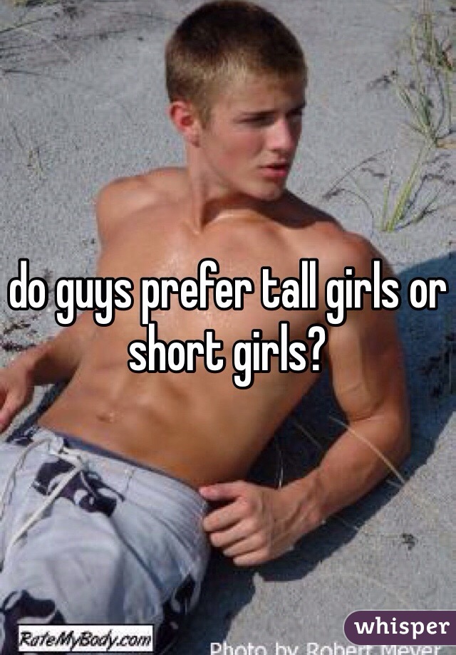 do guys prefer tall girls or short girls?