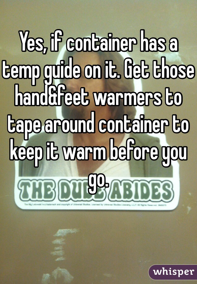 Yes, if container has a temp guide on it. Get those hand&feet warmers to tape around container to keep it warm before you go. 