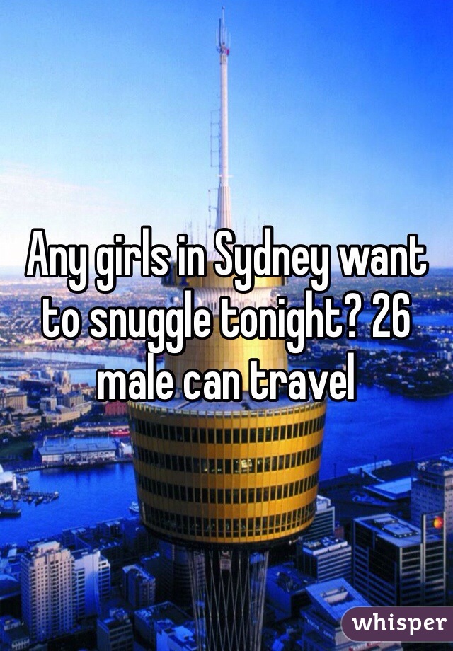 Any girls in Sydney want to snuggle tonight? 26 male can travel 