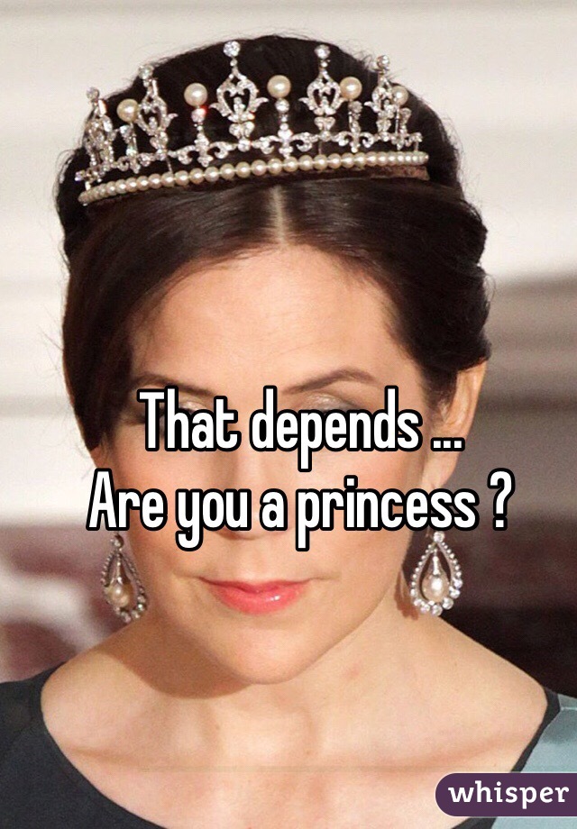 That depends ... 
Are you a princess ?