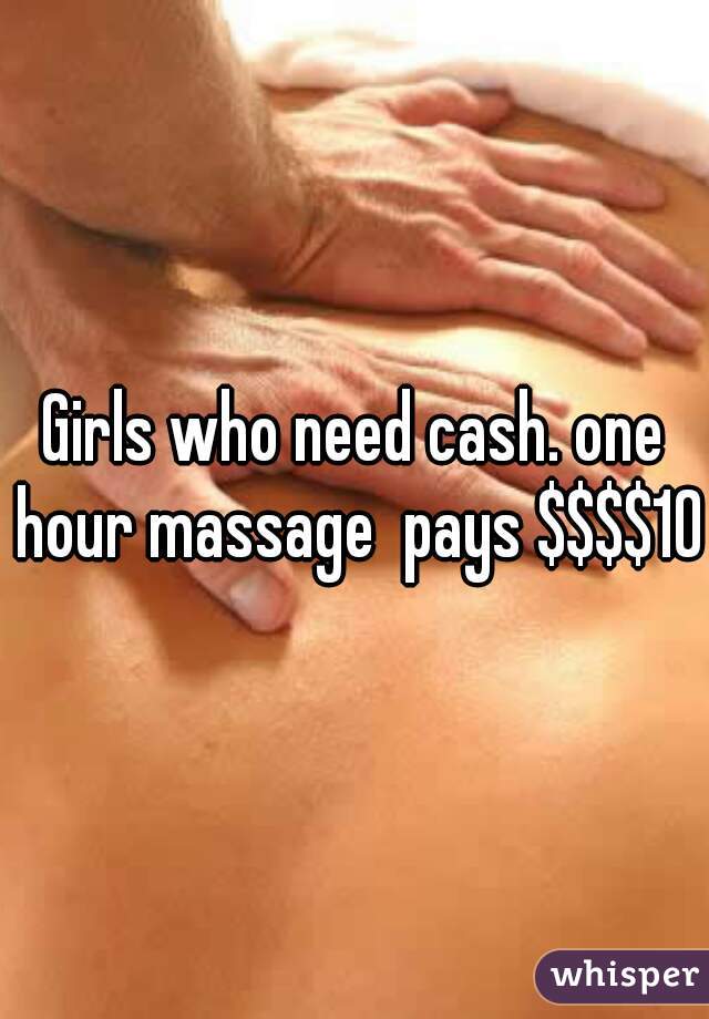 Girls who need cash. one hour massage  pays $$$$100