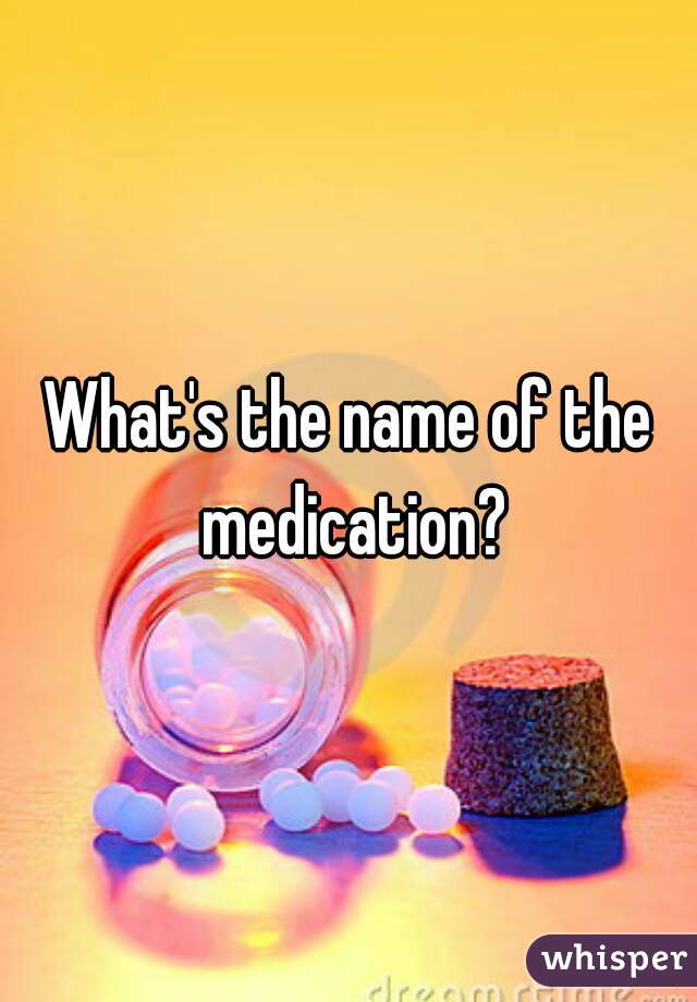 What's the name of the medication?