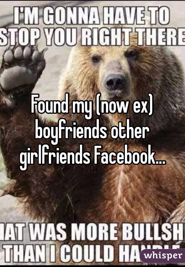Found my (now ex) boyfriends other girlfriends Facebook... 