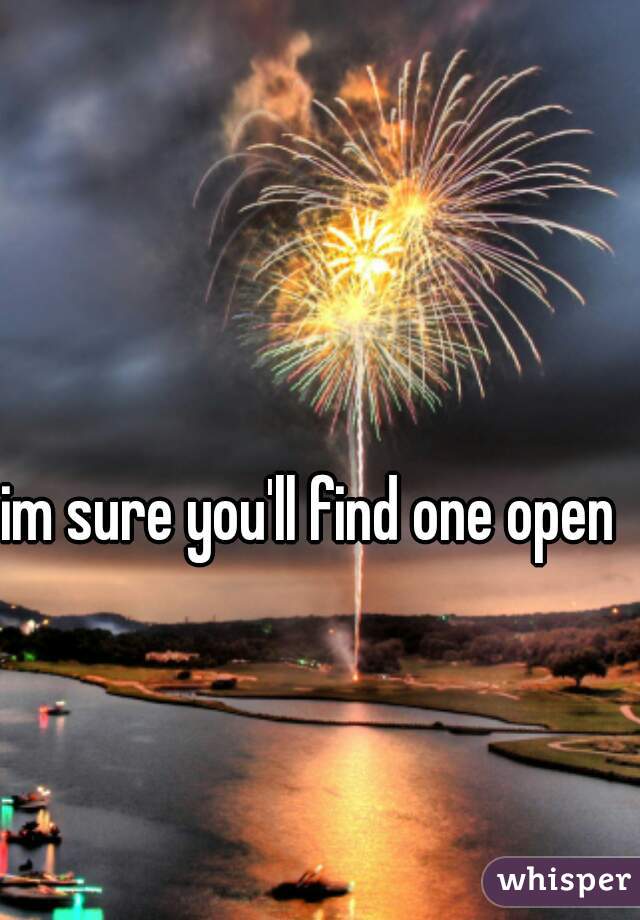 im sure you'll find one open  