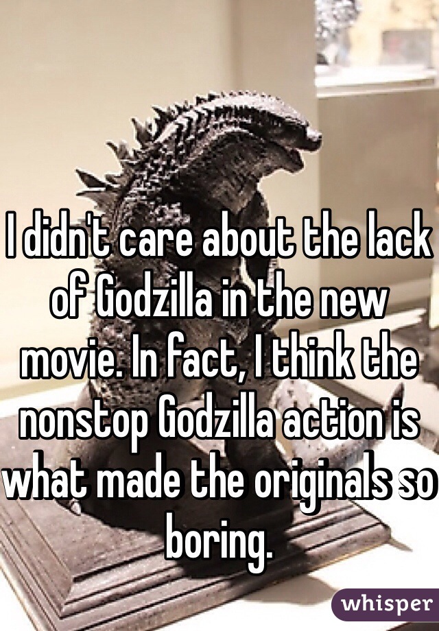 I didn't care about the lack of Godzilla in the new movie. In fact, I think the nonstop Godzilla action is what made the originals so boring.