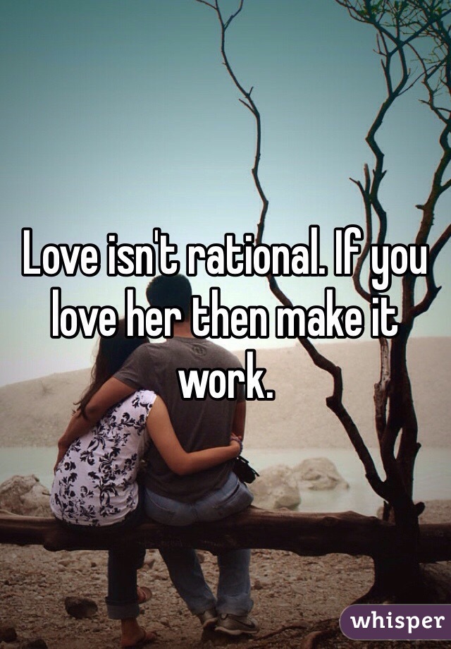 Love isn't rational. If you love her then make it work.