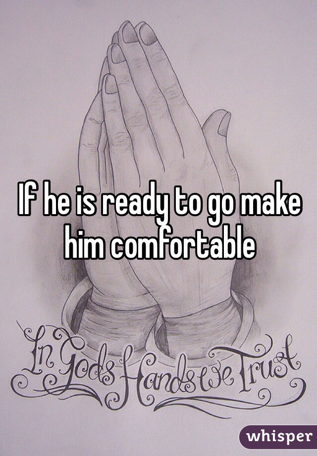 If he is ready to go make him comfortable 
