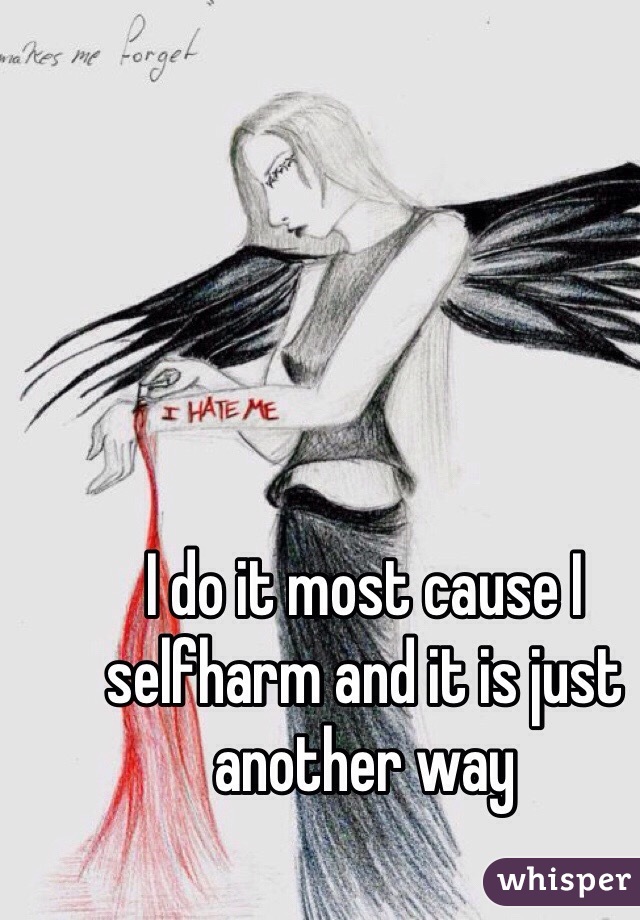 I do it most cause I selfharm and it is just another way 