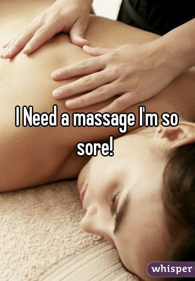 I Need a massage I'm so sore!  