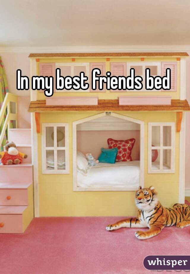 In my best friends bed   