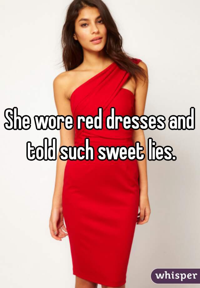 She wore red dresses and told such sweet lies.