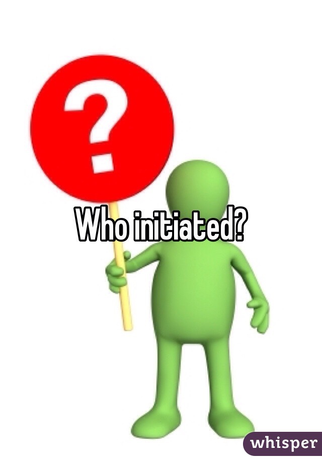 Who initiated?
