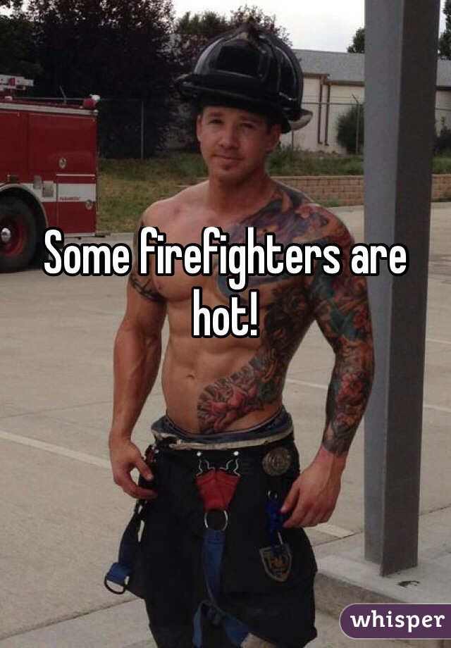 Some firefighters are hot! 

