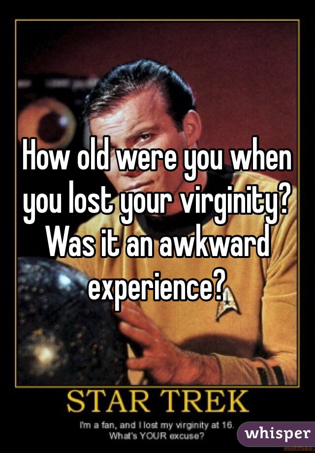 How old were you when you lost your virginity? Was it an awkward experience?