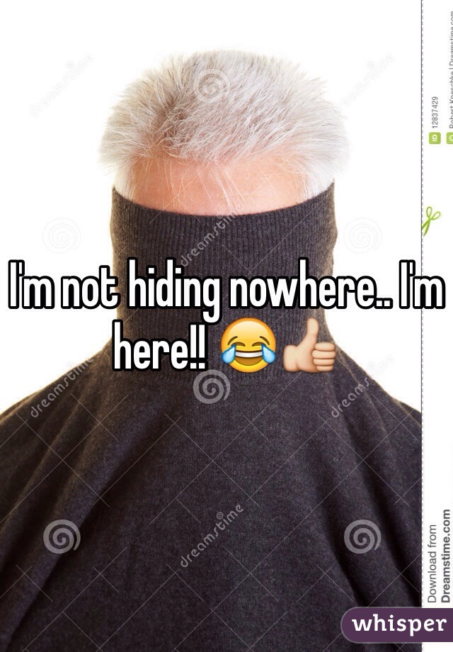 I'm not hiding nowhere.. I'm here!! 😂👍