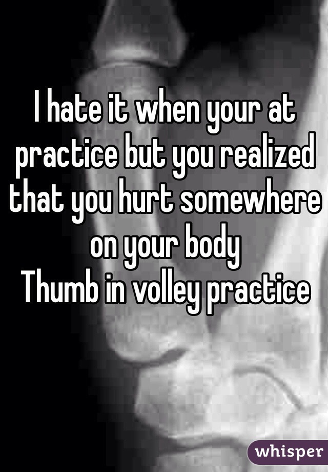 I hate it when your at practice but you realized that you hurt somewhere on your body
Thumb in volley practice 