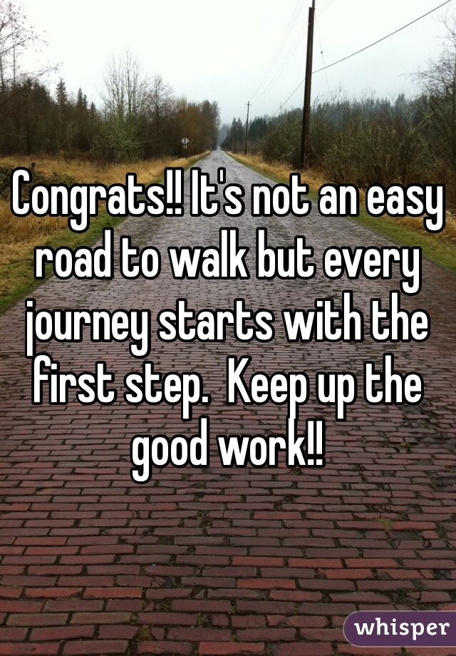 Congrats!! It's not an easy road to walk but every journey starts with the first step.  Keep up the good work!!