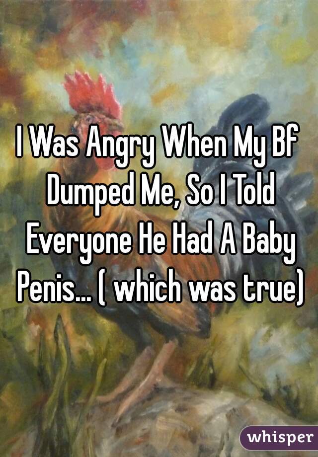 I Was Angry When My Bf Dumped Me, So I Told Everyone He Had A Baby Penis... ( which was true)