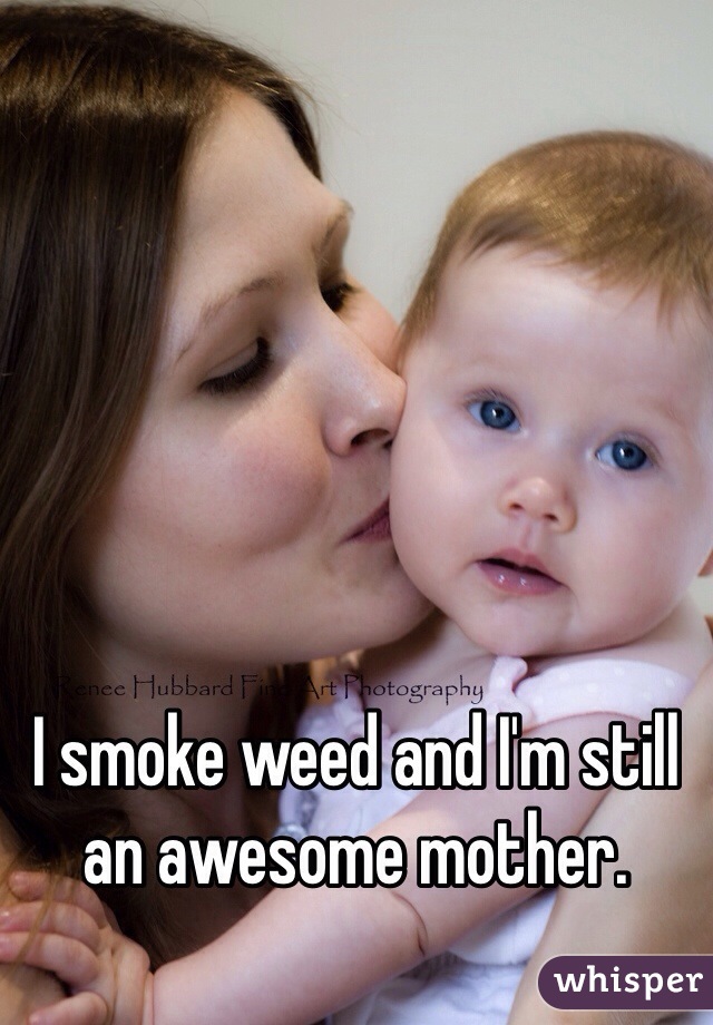 I smoke weed and I'm still an awesome mother.