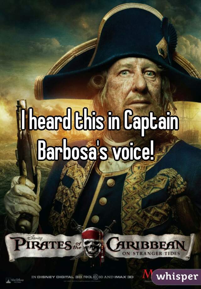 I heard this in Captain Barbosa's voice!   