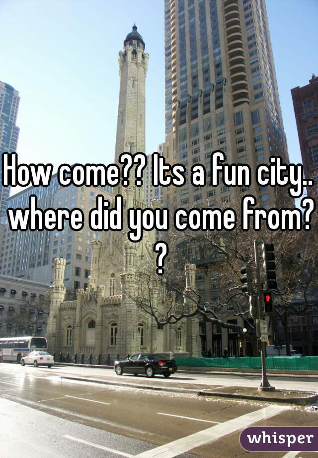 How come?? Its a fun city.. where did you come from? ?