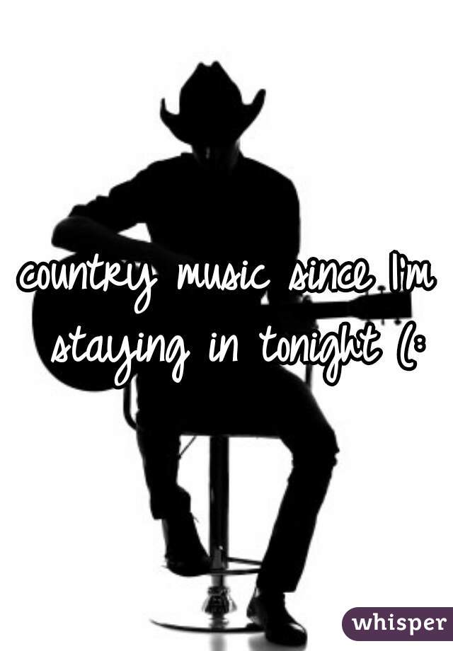 country music since I'm staying in tonight (: